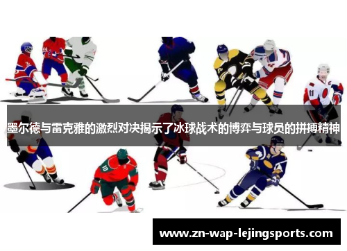 墨尔德与雷克雅的激烈对决揭示了冰球战术的博弈与球员的拼搏精神