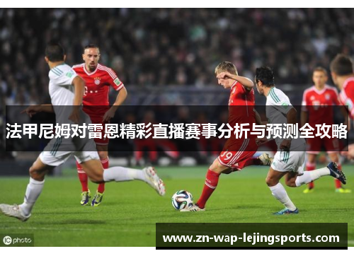 法甲尼姆对雷恩精彩直播赛事分析与预测全攻略