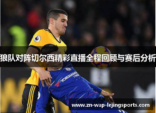 狼队对阵切尔西精彩直播全程回顾与赛后分析