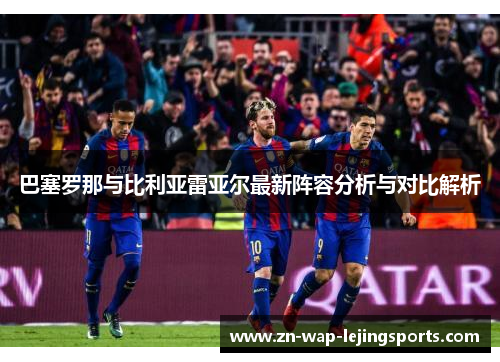 巴塞罗那与比利亚雷亚尔最新阵容分析与对比解析